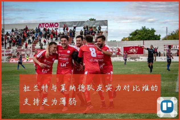 杜兰特与莱纳德队友实力对比谁的支持更为薄弱