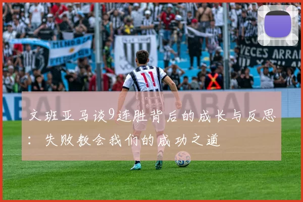 文班亚马谈9连胜背后的成长与反思：失败教会我们的成功之道
