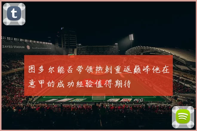 图多尔能否带领热刺重返巅峰他在意甲的成功经验值得期待