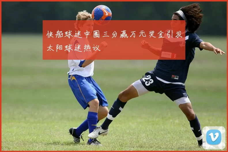 快船球迷中圈三分赢万元奖金引发太阳球迷热议