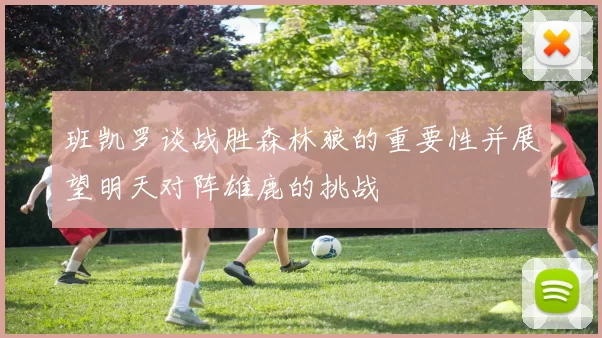 班凯罗谈战胜森林狼的重要性并展望明天对阵雄鹿的挑战