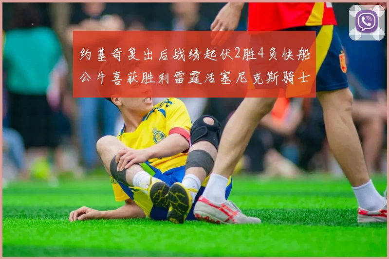 约基奇复出后战绩起伏2胜4负快船公牛喜获胜利雷霆活塞尼克斯骑士接连失利