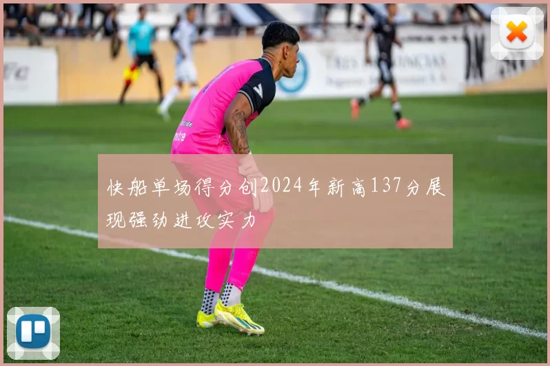快船单场得分创2024年新高137分展现强劲进攻实力