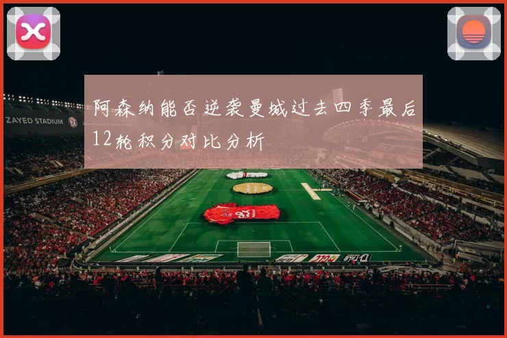 阿森纳能否逆袭曼城过去四季最后12轮积分对比分析