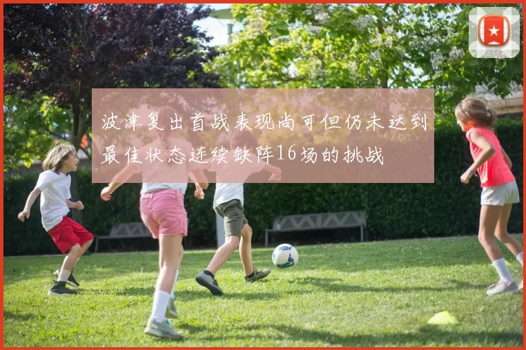 波津复出首战表现尚可但仍未达到最佳状态连续缺阵16场的挑战