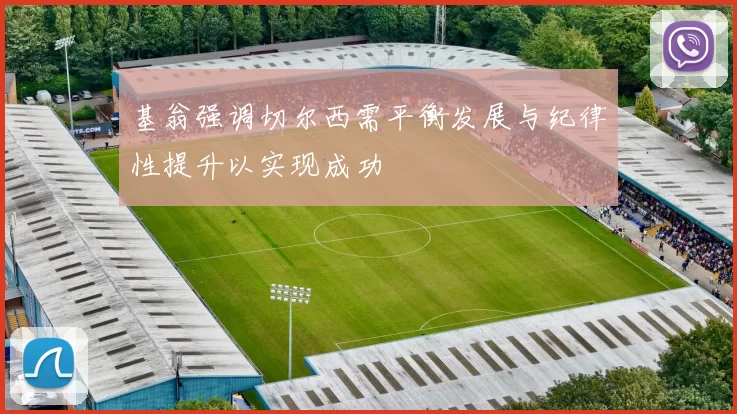 基翁强调切尔西需平衡发展与纪律性提升以实现成功
